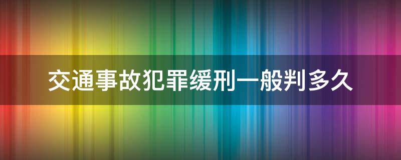 交通事故犯罪缓刑一般判多久（交通事故被判缓刑算刑事犯罪吗）