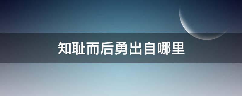 知耻而后勇出自哪里 知耻而后勇的出处及意思