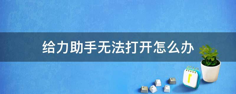 给力助手无法打开怎么办 智能助手怎么打不开