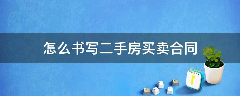 怎么书写二手房买卖合同 二手房买卖合同怎样写啊