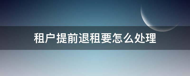 租户提前退租要怎么处理 租户退租注意事项