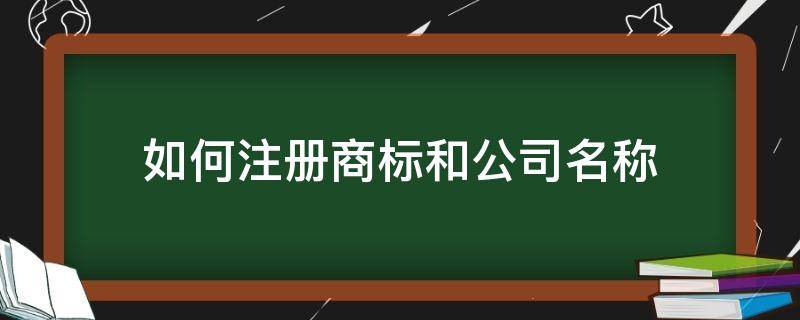 如何注册商标和公司名称（怎样注册公司商标）