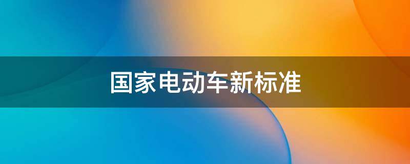 国家电动车新标准 国家出台电动车标准