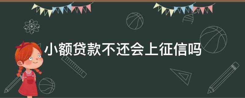 小额贷款不还会上征信吗 小额贷款没还会上征信吗