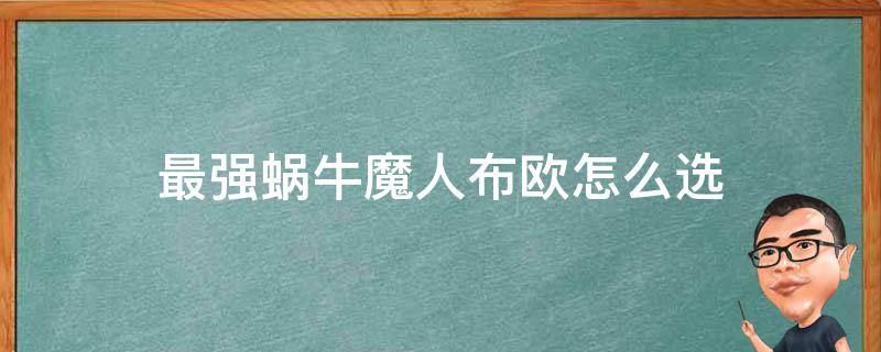 最强蜗牛魔人布欧怎么选 最强蜗牛 特工选项 魔人布欧