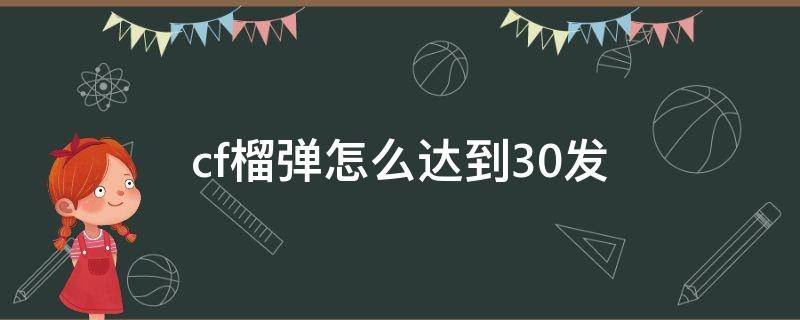 cf榴弹怎么达到30发 cf榴弹枪怎么有30多发子弹