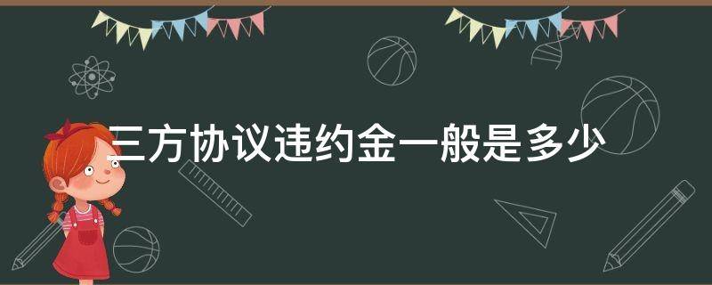 三方协议违约金一般是多少 大学生三方协议违约金一般是多少