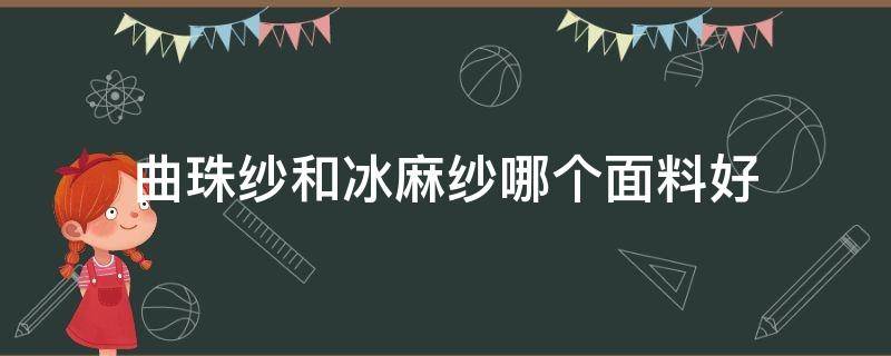 曲珠纱和冰麻纱哪个面料好 曲珠冰麻面料怎么样