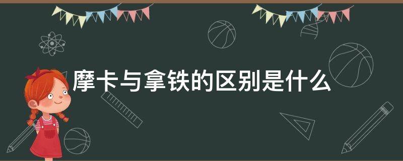 摩卡与拿铁的区别是什么 拿铁和摩卡有什么区别