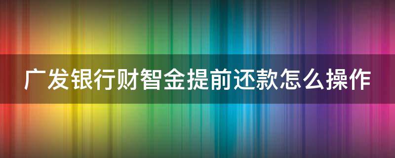 广发银行财智金提前还款怎么操作 广发银行财智金提前还款手续费照常收?