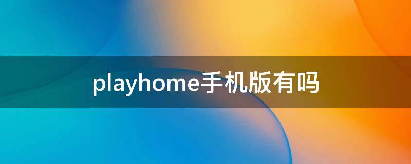 playhome手机版有吗 playhome有没有手机版