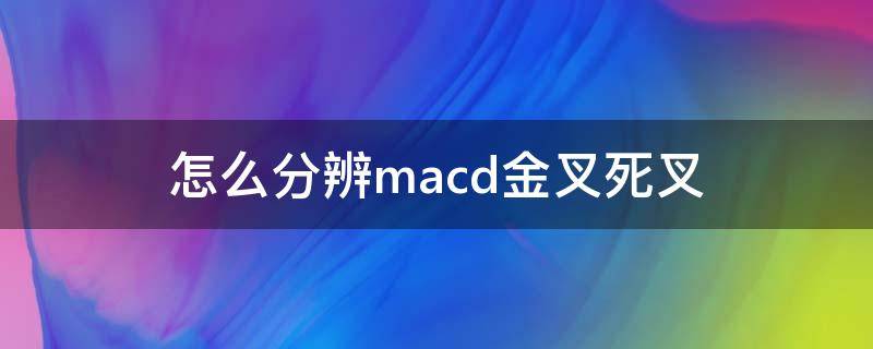 怎么分辨macd金叉死叉 macd的金叉和死叉准确率有多大