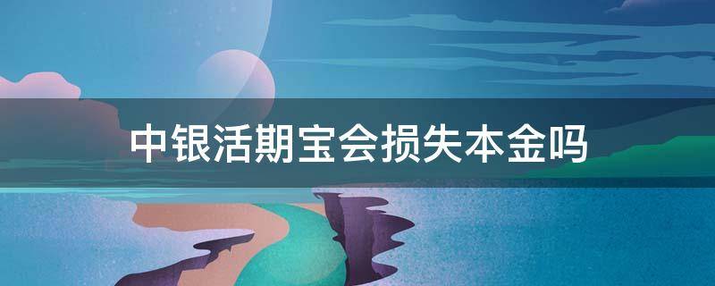 中银活期宝会损失本金吗（中银活期宝有风险吗保本吗）