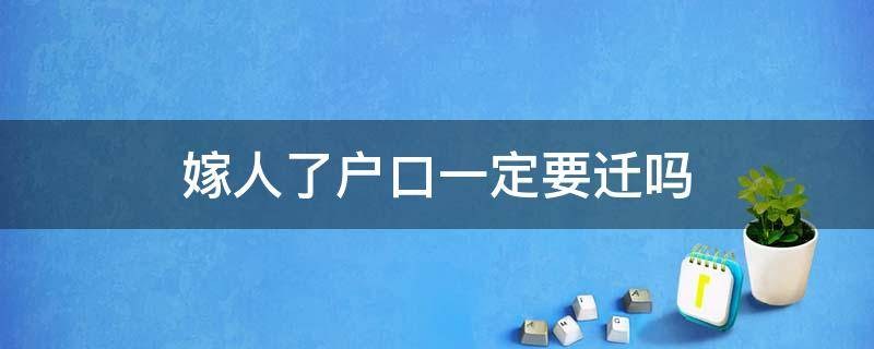 嫁人了户口一定要迁吗 嫁人了户口必须要迁吗