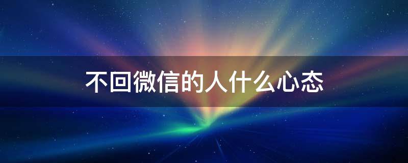 不回微信的人什么心态（欠钱不回微信的人什么心态）