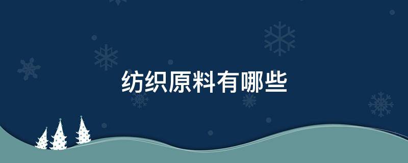 纺织原料有哪些（纺织原料有哪些?从原料到纱线要）