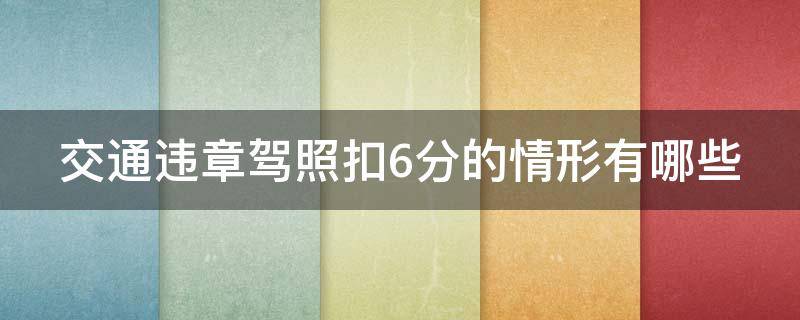 交通违章驾照扣6分的情形有哪些 交通违章驾照扣6分的情形有哪些呢