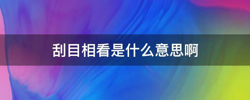 刮目相看是什么意思啊（刮目相看啥意思）