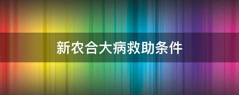 新农合大病救助条件 农合大病救助的条件