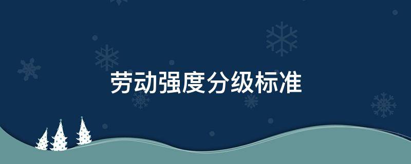 劳动强度分级标准（劳动强度分级标准温度）