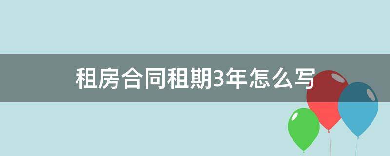 租房合同租期3年怎么写 租期三年合同怎么写