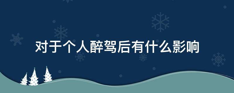 对于个人醉驾后有什么影响 醉驾被处理后对个人有什么影响?