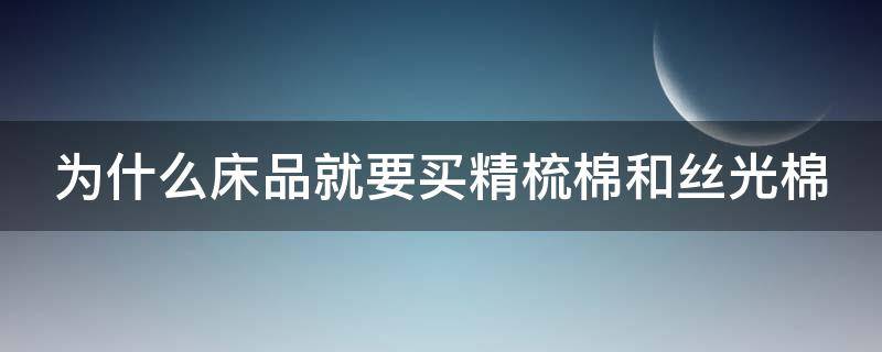 为什么床品就要买精梳棉和丝光棉 精梳棉好还是丝光棉好