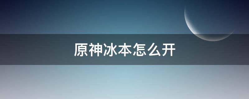 原神冰本怎么开 原神冰本怎么开启