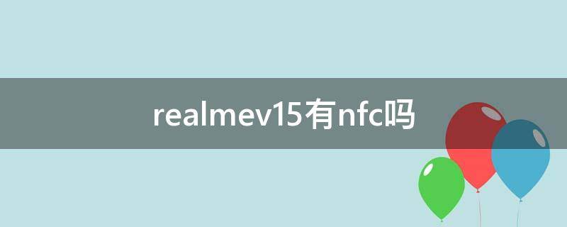 realmev15有nfc吗（realmev11有nfc吗）