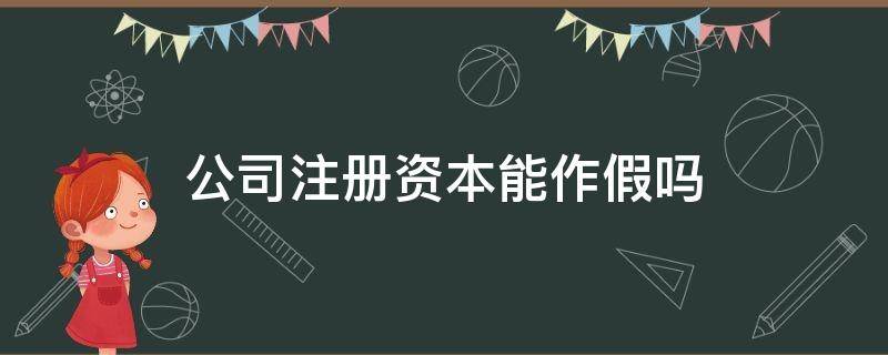 公司注册资本能作假吗 注册资本是假的吗