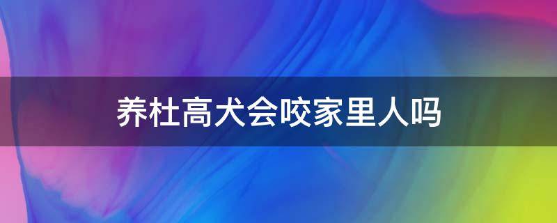 养杜高犬会咬家里人吗 杜高犬适合家养吗?它会攻击主人吗?