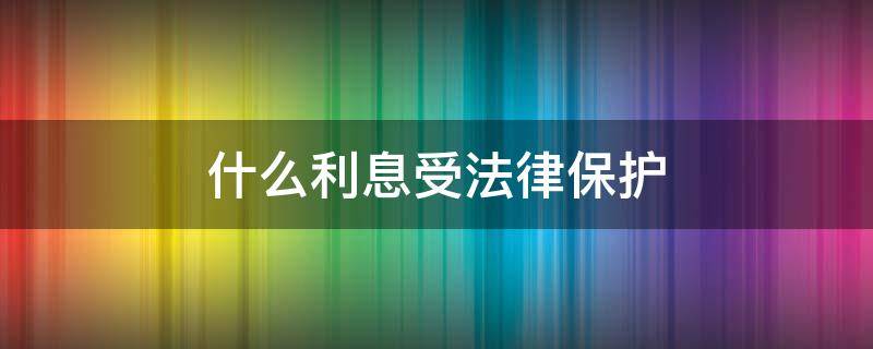 什么利息受法律保护（受法律保护的利息）