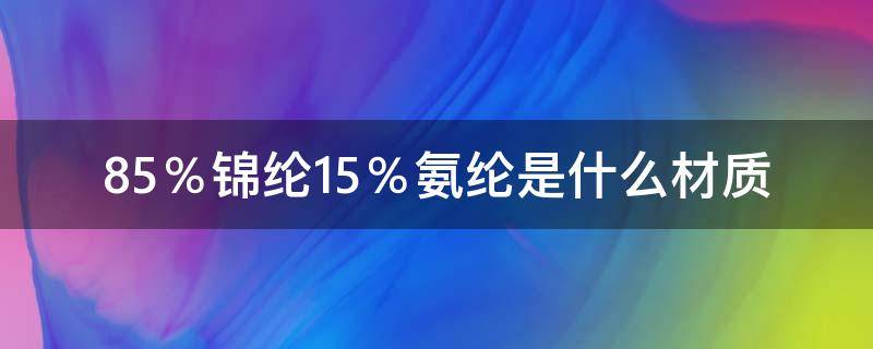 85％锦纶15％氨纶是什么材质 15%氨纶85%锦纶面料