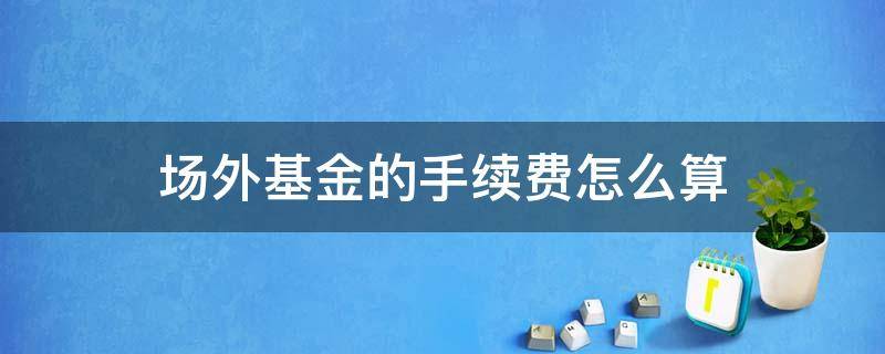 场外基金的手续费怎么算 场内基金手续费和场外基金手续费