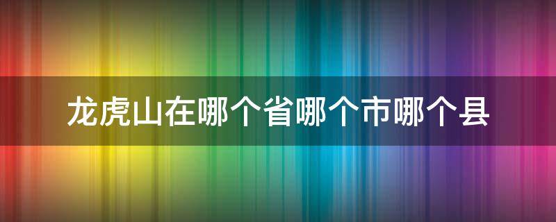 龙虎山在哪个省哪个市哪个县 龙虎山在哪个省的市