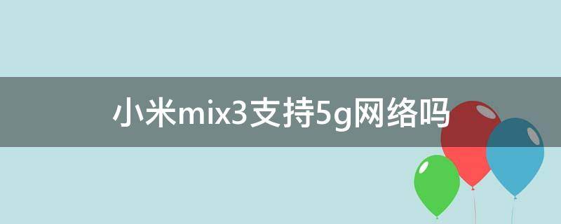 小米mix3支持5g网络吗 小米mix3支持5g网络吗?