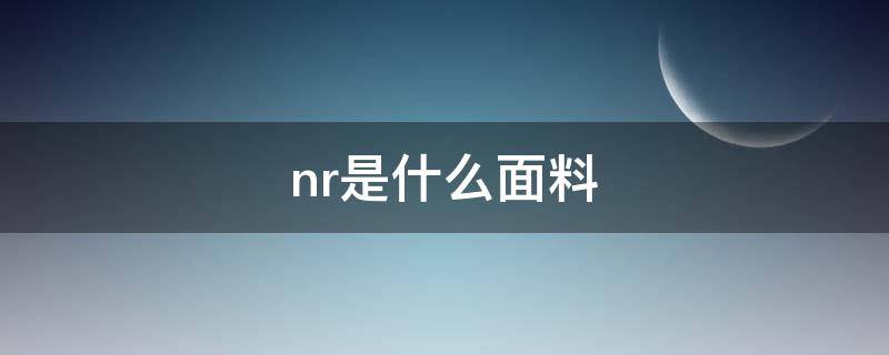 nr是什么面料（nr是什么面料,棉料图片）