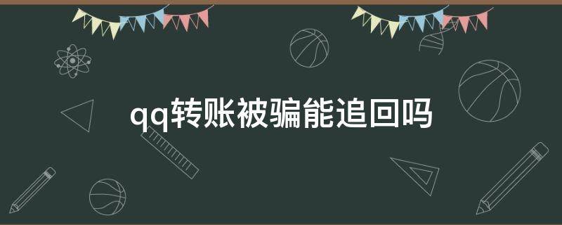 qq转账被骗能追回吗（qq骗转账怎样能追回钱）