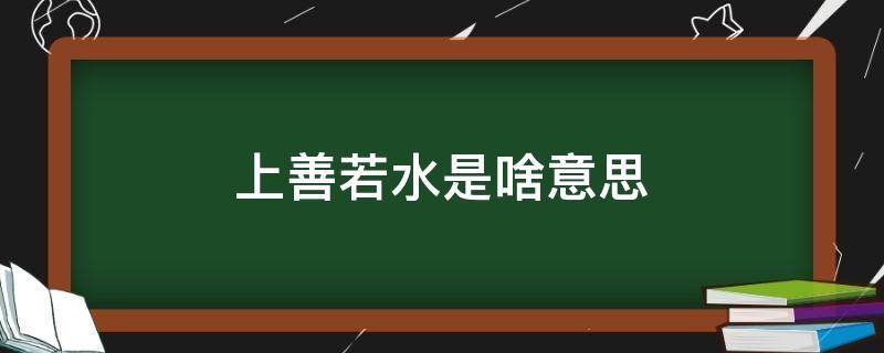 上善若水是啥意思（上善若水什意思）