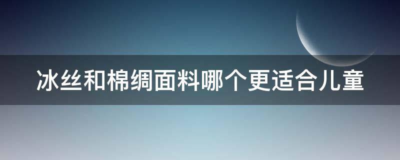 冰丝和棉绸面料哪个更适合儿童