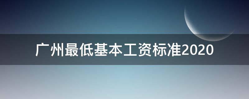 广州最低基本工资标准2020 广州最低基本工资标准2022