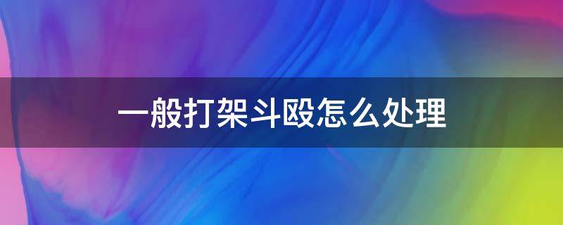 一般打架斗殴怎么处理 打架斗殴的处理方法