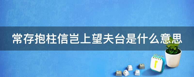 常存抱柱信岂上望夫台是什么意思 常存抱柱信是什么生肖