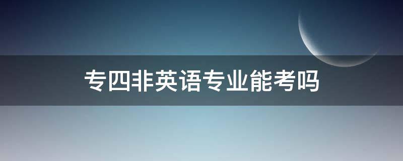 专四非英语专业能考吗 专四非英语专业的可以考不