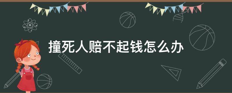 撞死人赔不起钱怎么办（撞到人赔不起钱怎么办）