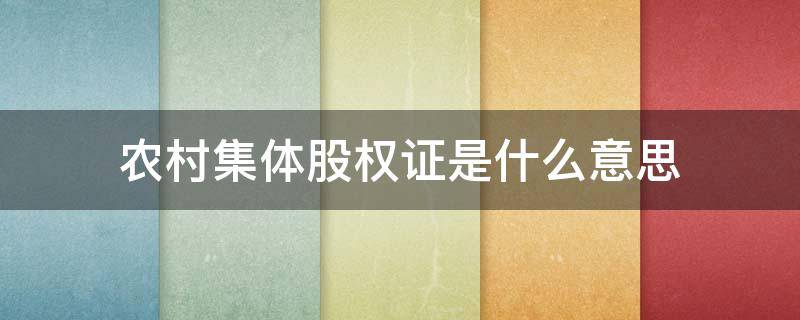 农村集体股权证是什么意思 农村集体股权证是干什么用的