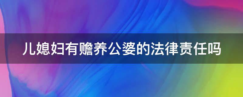 儿媳妇有赡养公婆的法律责任吗 儿媳有赡养婆婆公公的义务吗