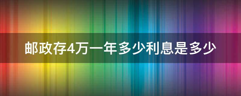 邮政存4万一年多少利息是多少（邮政四万块钱存一年利息是多少）