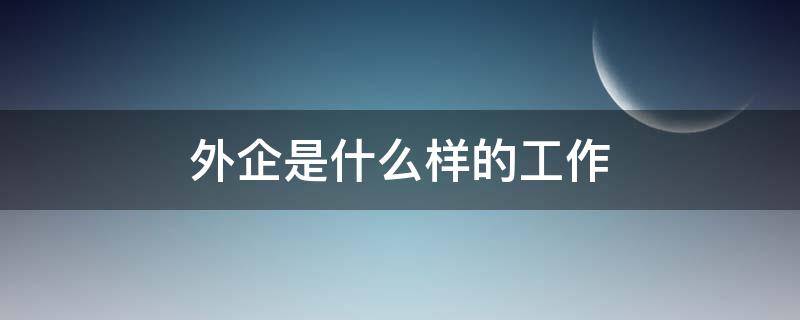 外企是什么样的工作 外企是做什么工作的