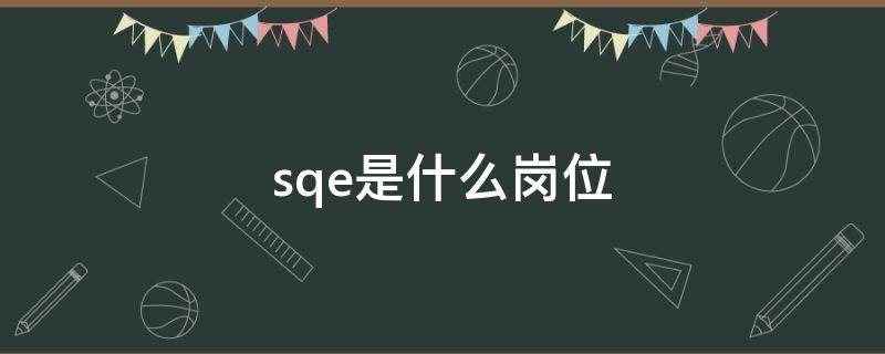 sqe是什么岗位 cqe是什么岗位